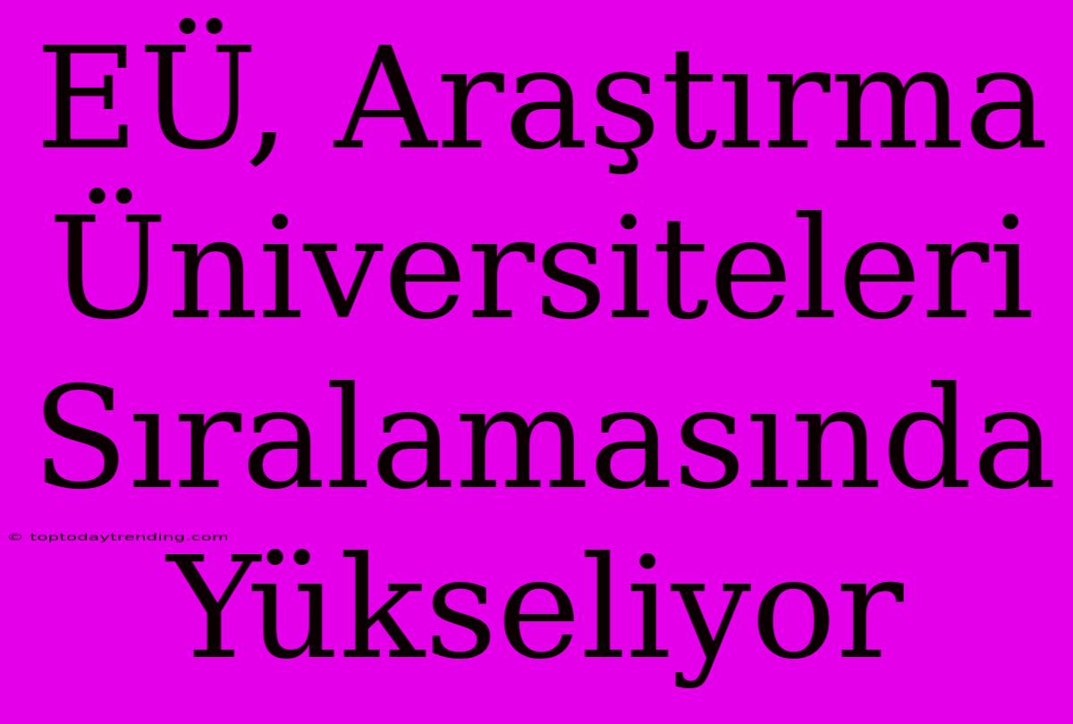 EÜ, Araştırma Üniversiteleri Sıralamasında Yükseliyor