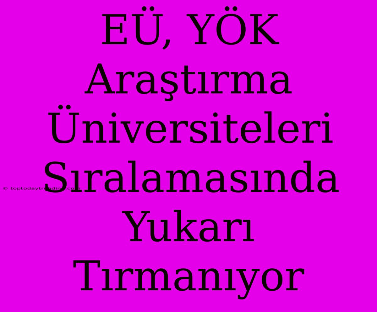 EÜ, YÖK Araştırma Üniversiteleri Sıralamasında Yukarı Tırmanıyor