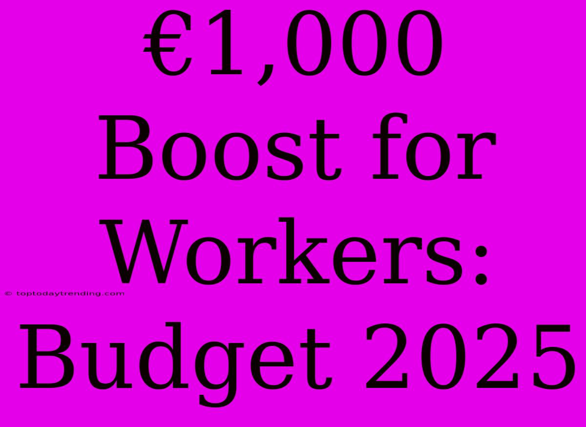 €1,000 Boost For Workers: Budget 2025