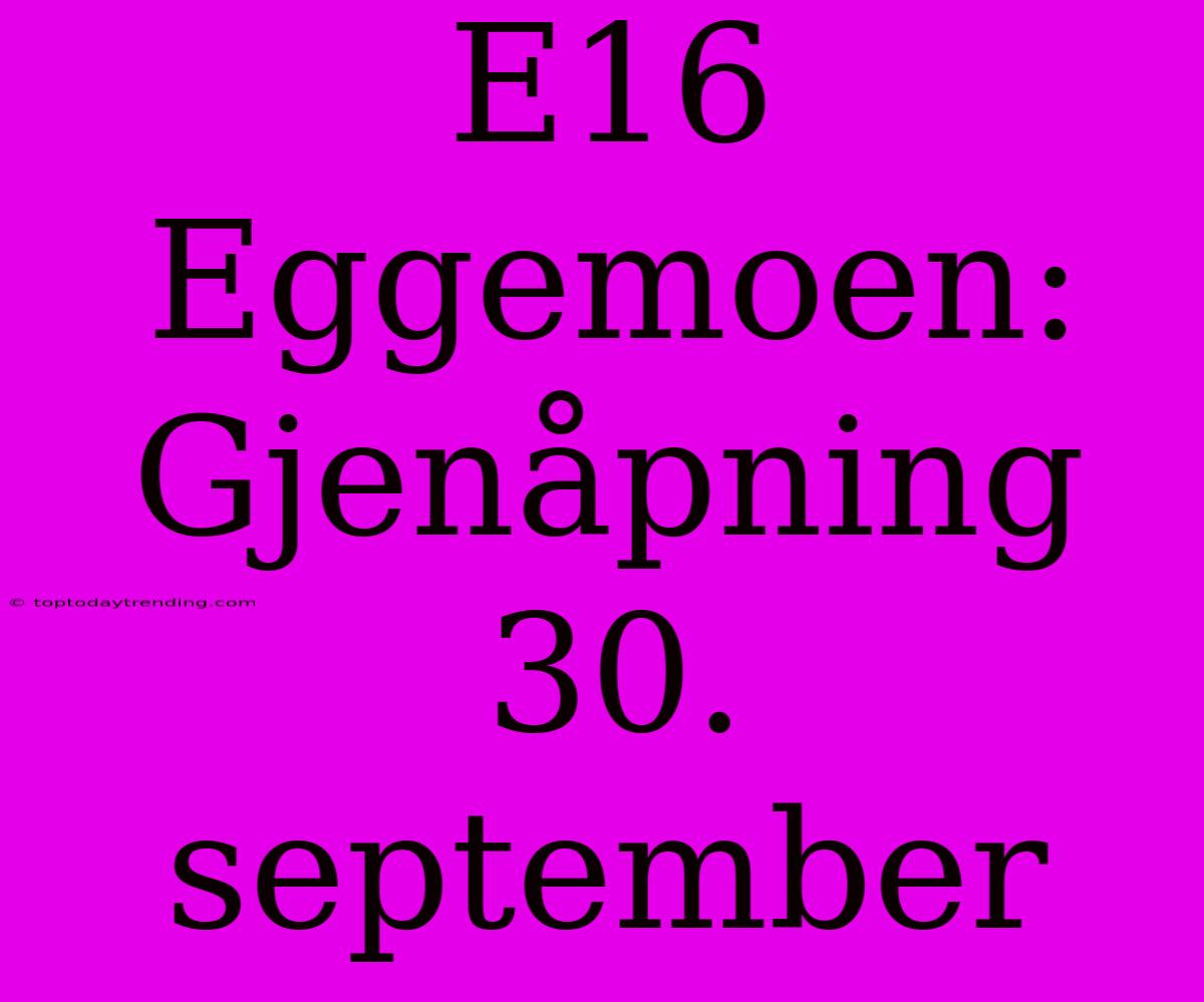 E16 Eggemoen: Gjenåpning 30. September