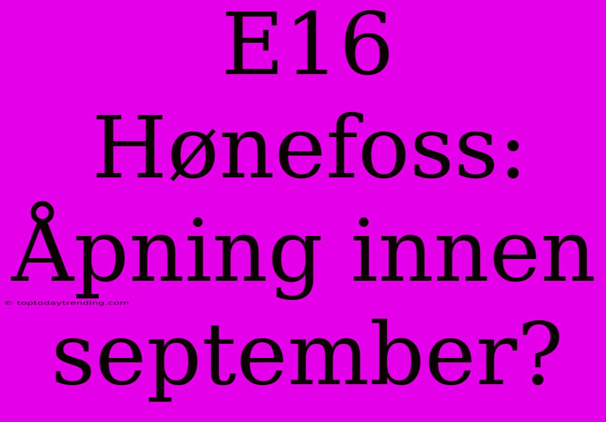 E16 Hønefoss: Åpning Innen September?