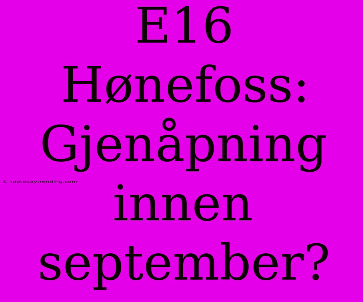 E16 Hønefoss: Gjenåpning Innen September?