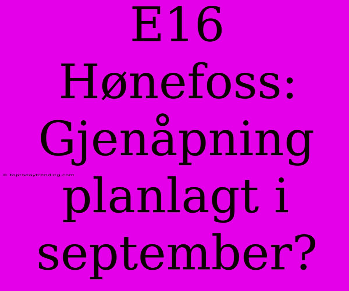 E16 Hønefoss: Gjenåpning Planlagt I September?