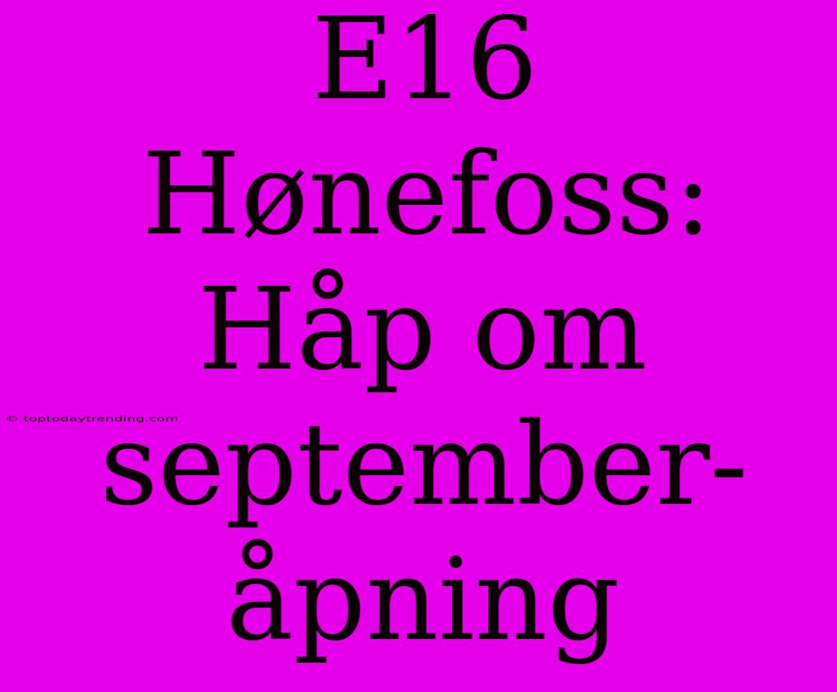 E16 Hønefoss: Håp Om September-åpning