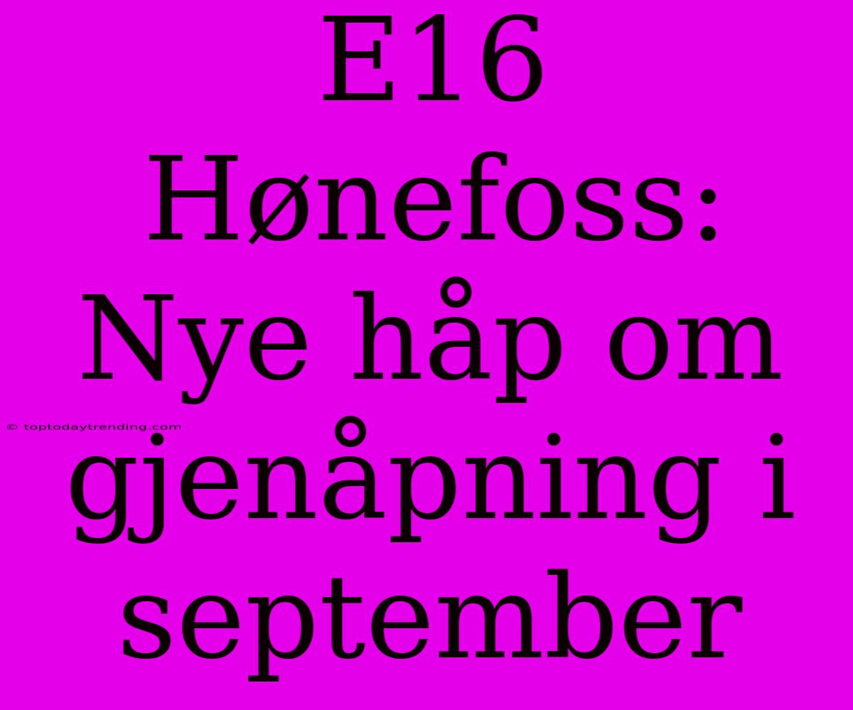 E16 Hønefoss: Nye Håp Om Gjenåpning I September