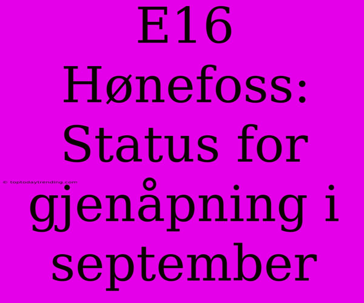 E16 Hønefoss: Status For Gjenåpning I September