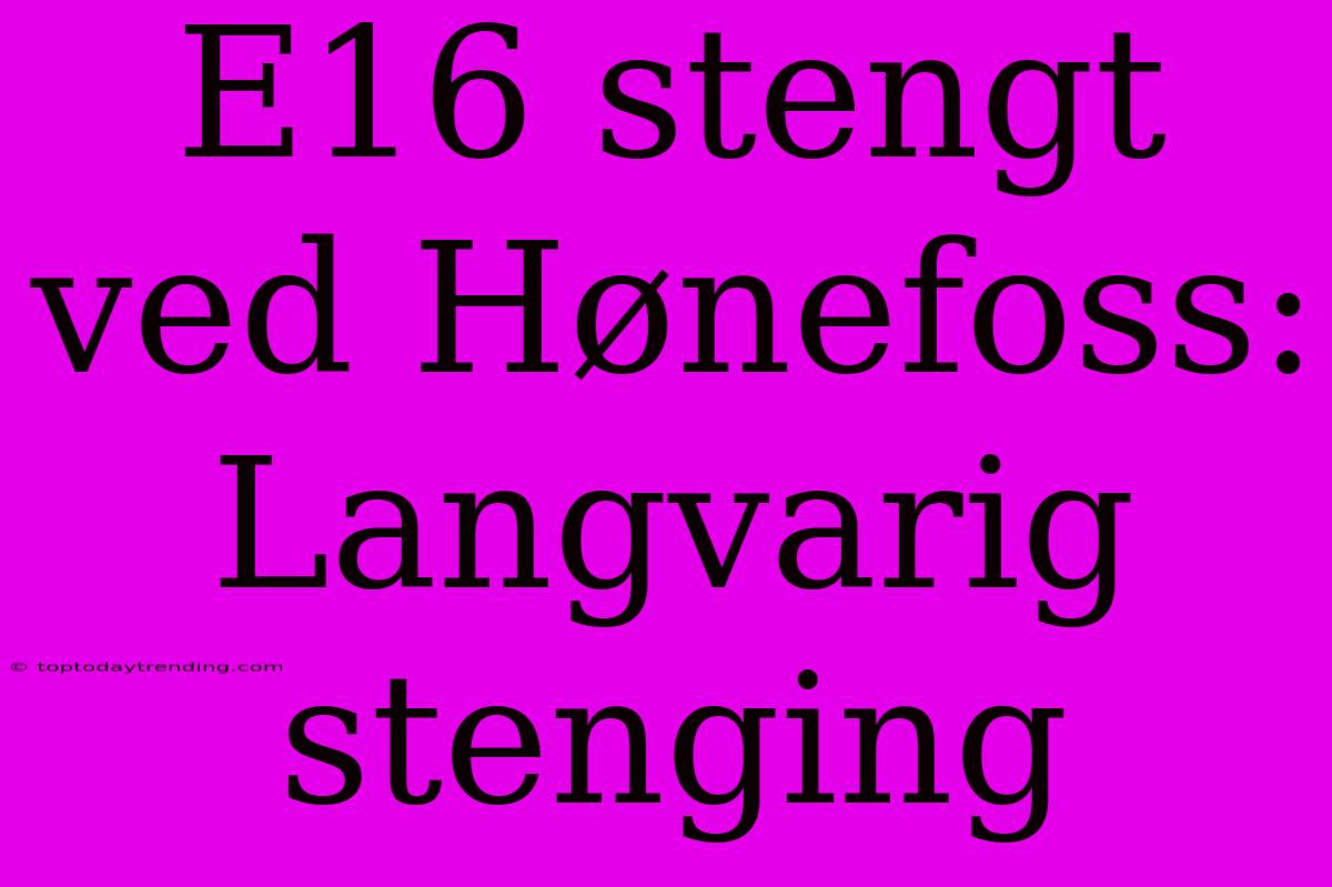 E16 Stengt Ved Hønefoss: Langvarig Stenging