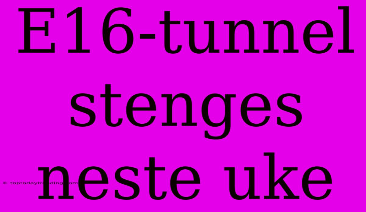 E16-tunnel Stenges Neste Uke