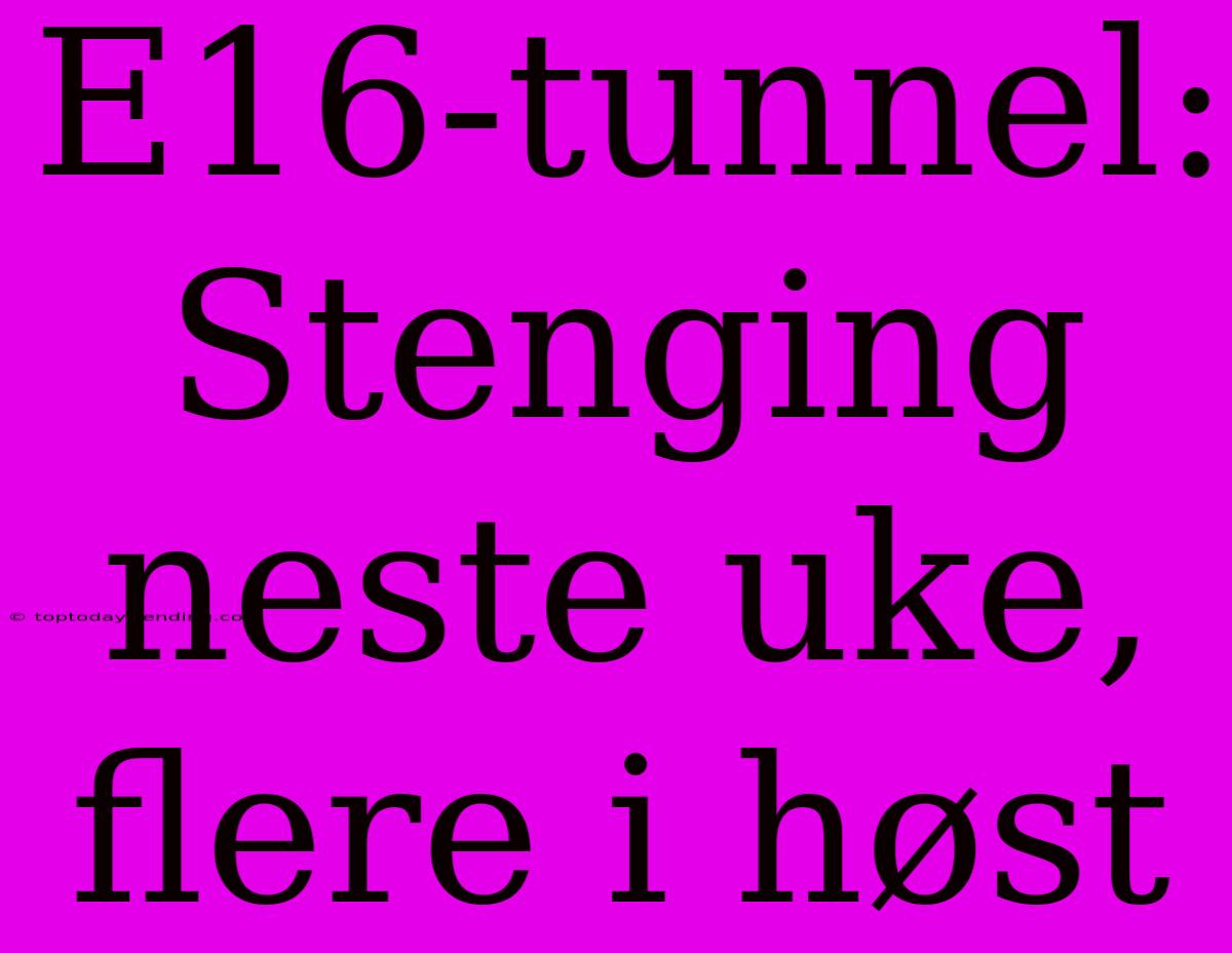 E16-tunnel: Stenging Neste Uke, Flere I Høst