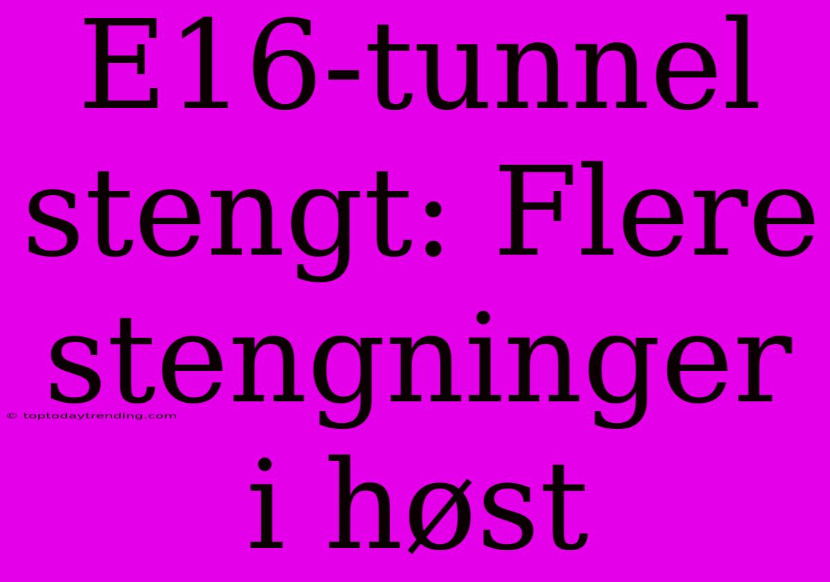 E16-tunnel Stengt: Flere Stengninger I Høst