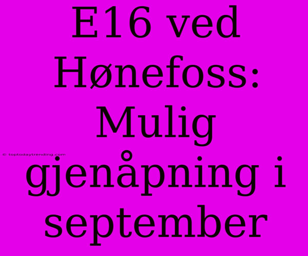 E16 Ved Hønefoss: Mulig Gjenåpning I September