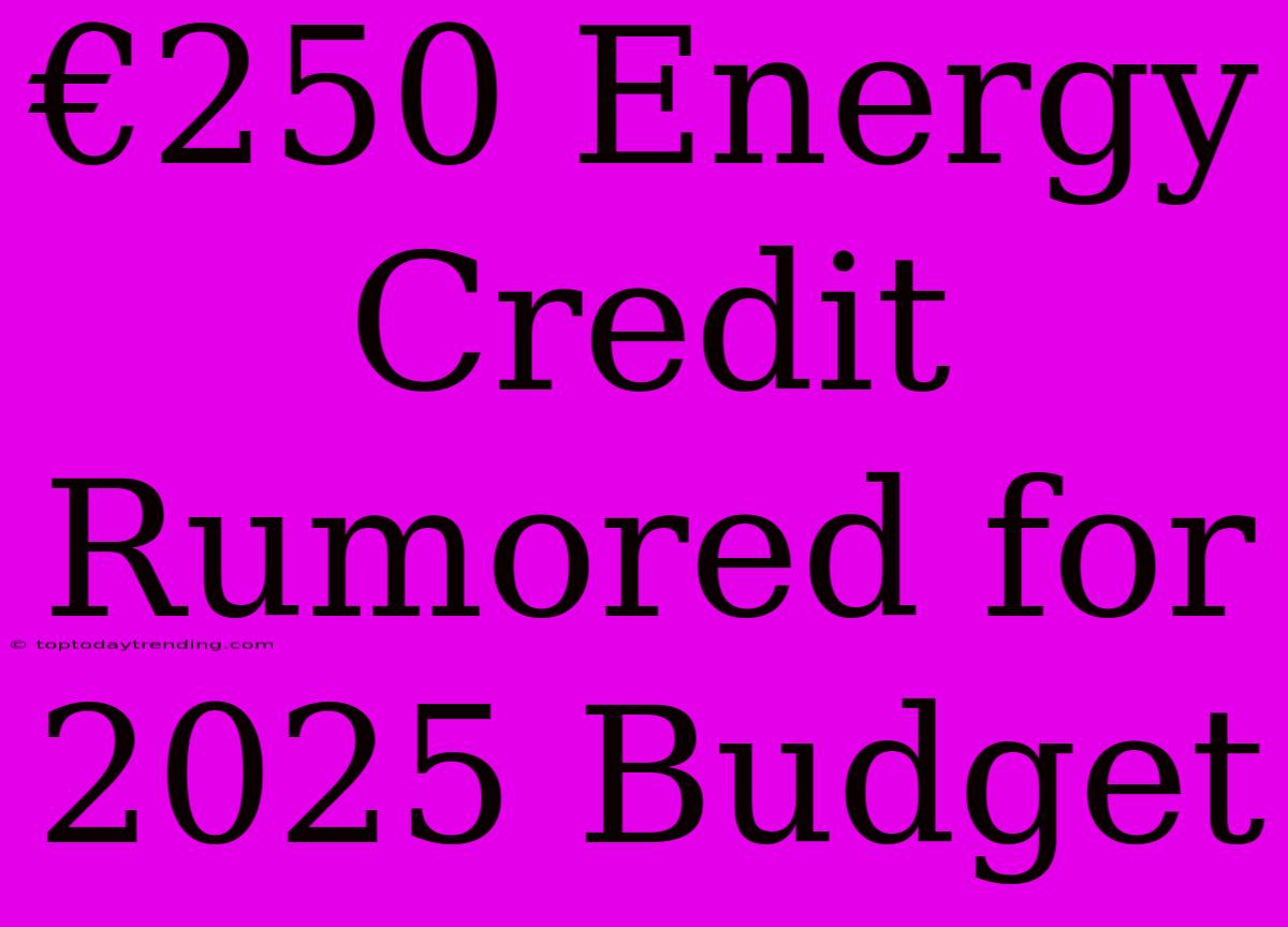 €250 Energy Credit Rumored For 2025 Budget