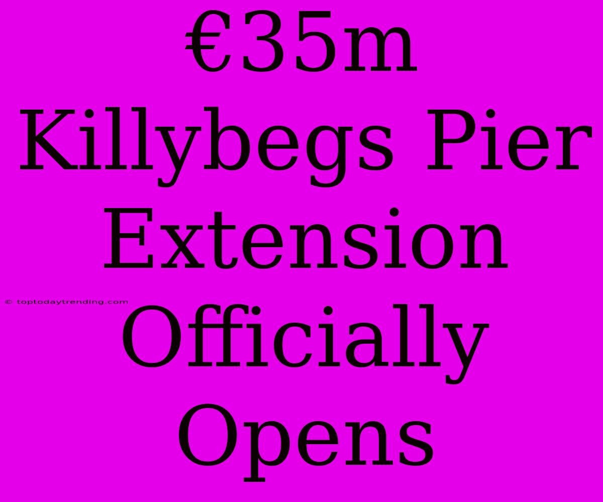 €35m Killybegs Pier Extension Officially Opens