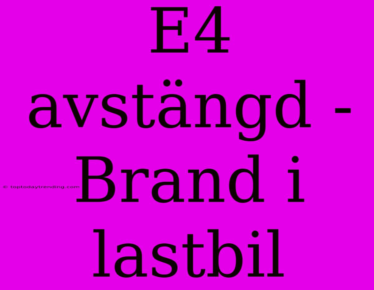 E4 Avstängd - Brand I Lastbil