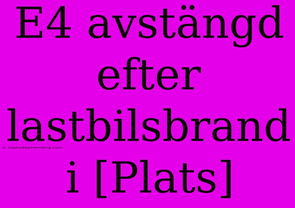 E4 Avstängd Efter Lastbilsbrand I [Plats]