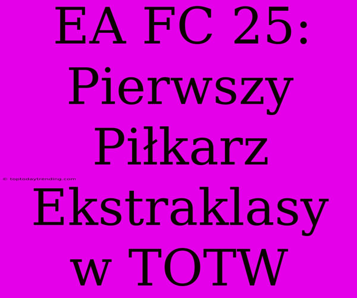 EA FC 25: Pierwszy Piłkarz Ekstraklasy W TOTW