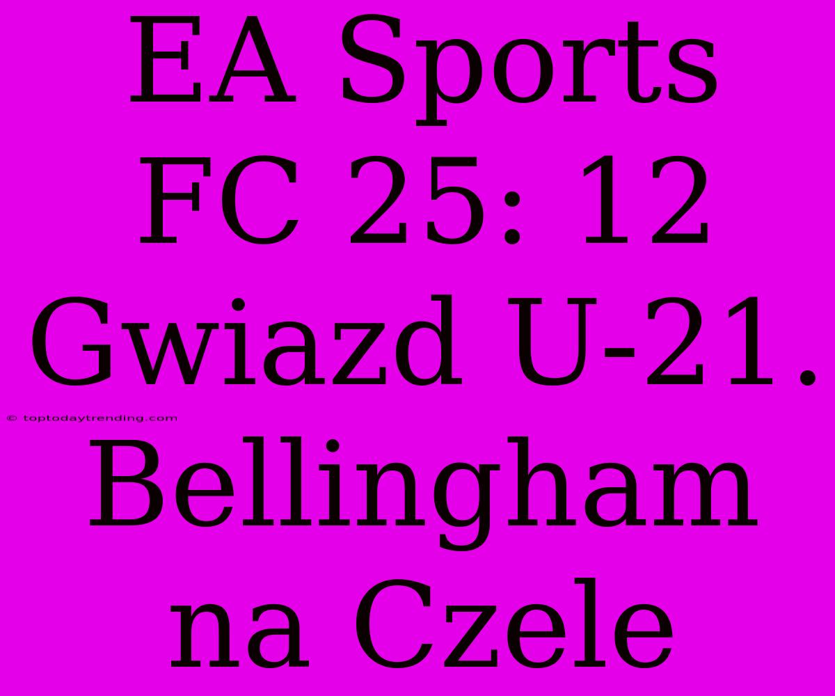 EA Sports FC 25: 12 Gwiazd U-21. Bellingham Na Czele