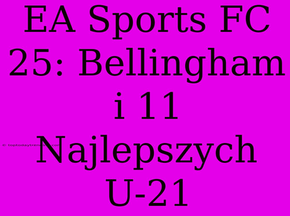 EA Sports FC 25: Bellingham I 11 Najlepszych U-21