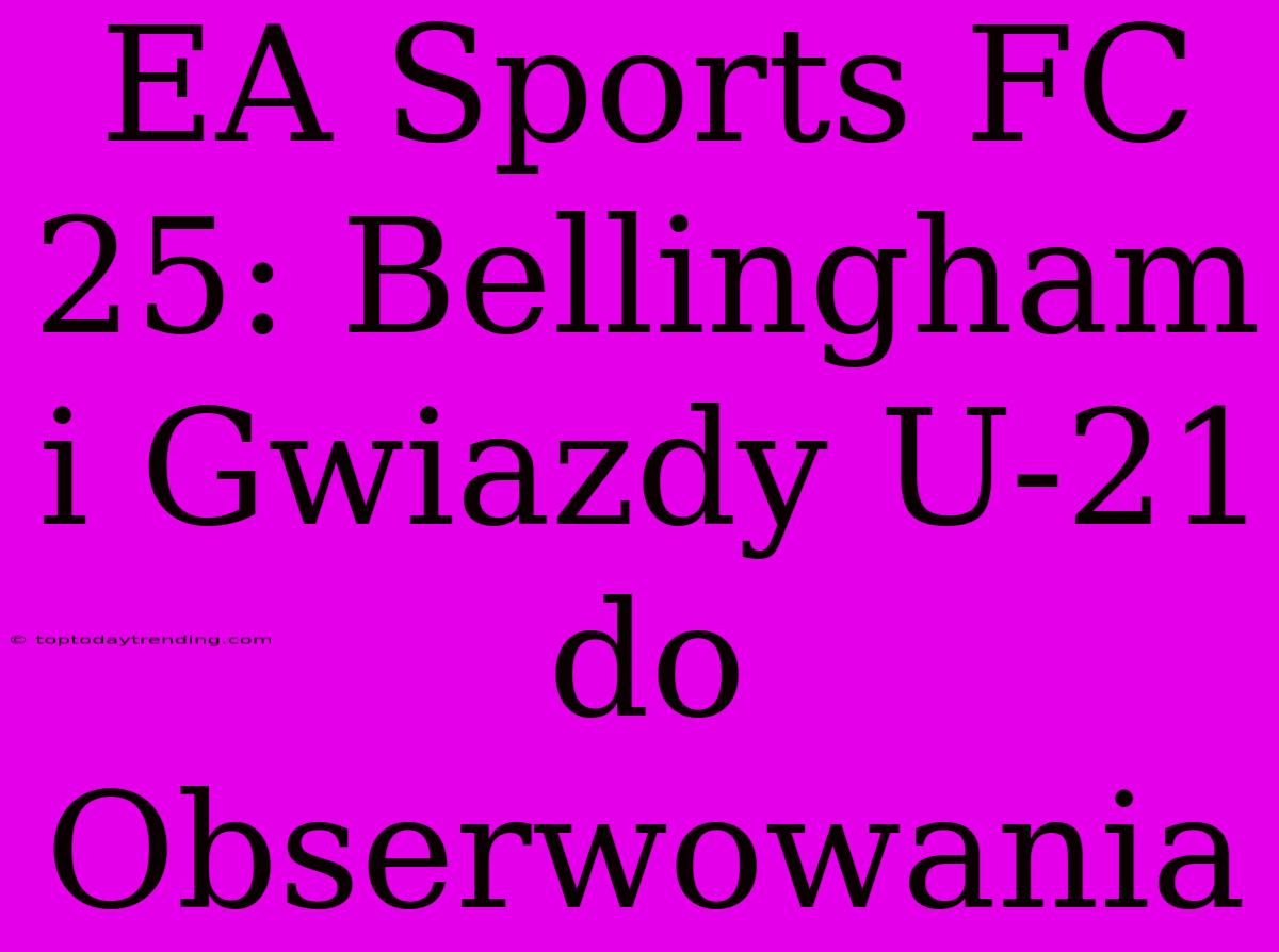 EA Sports FC 25: Bellingham I Gwiazdy U-21 Do Obserwowania