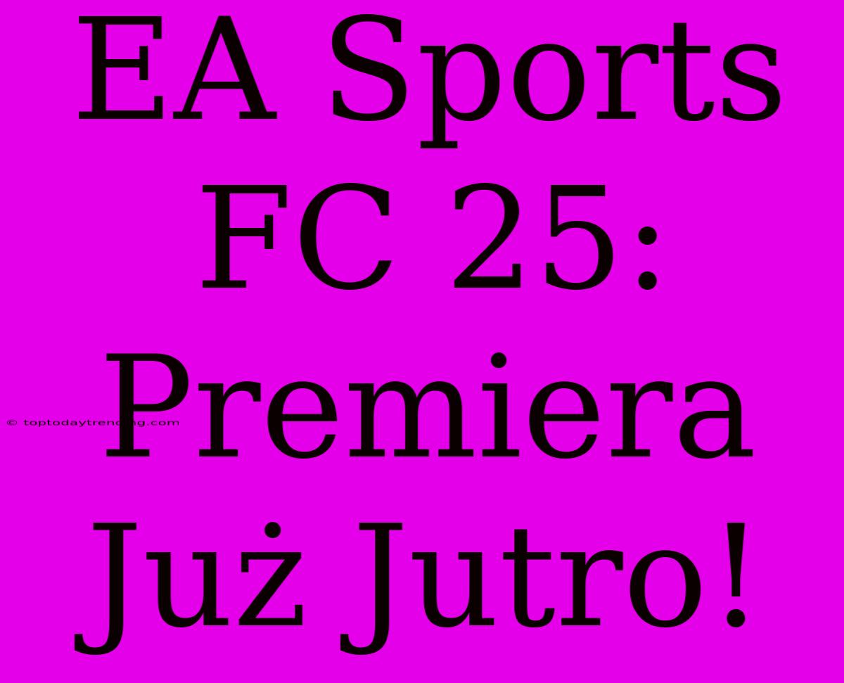 EA Sports FC 25: Premiera Już Jutro!