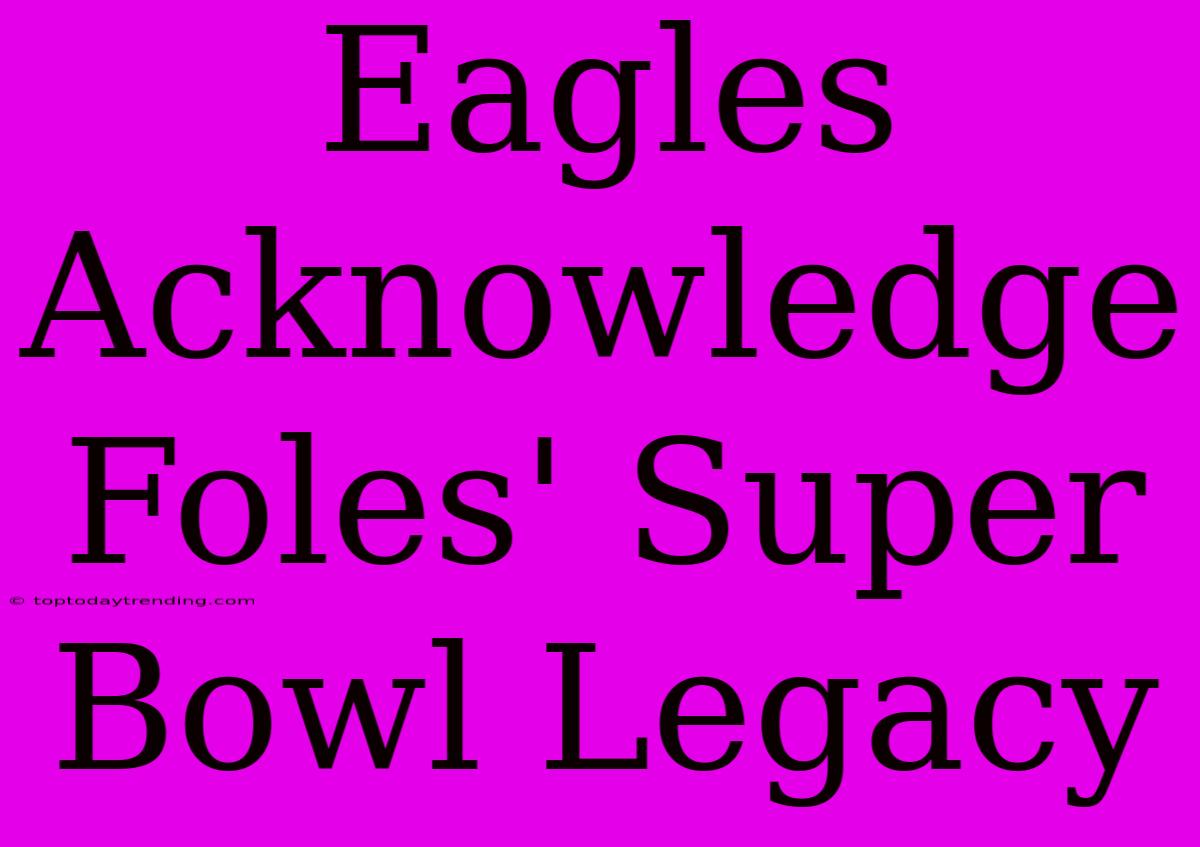 Eagles Acknowledge Foles' Super Bowl Legacy