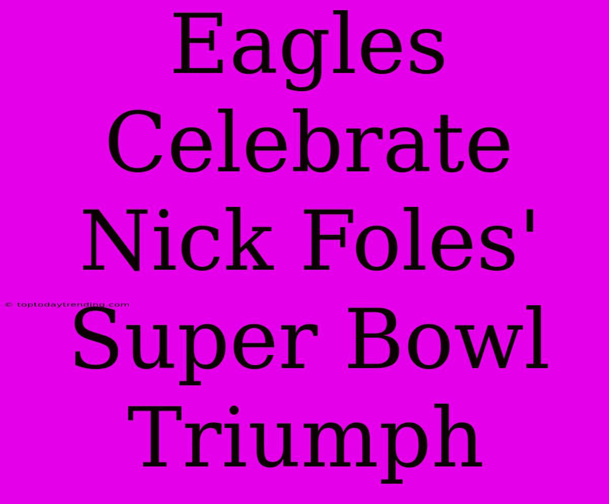 Eagles Celebrate Nick Foles' Super Bowl Triumph