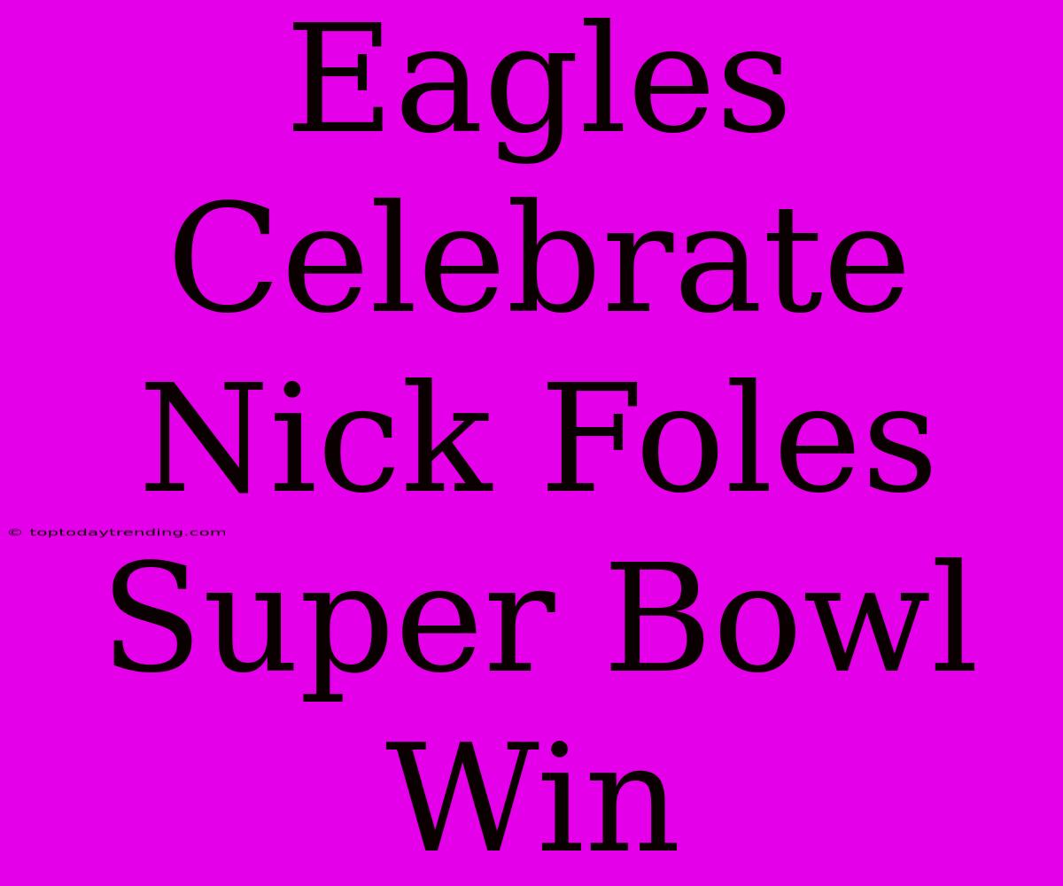 Eagles Celebrate Nick Foles Super Bowl Win