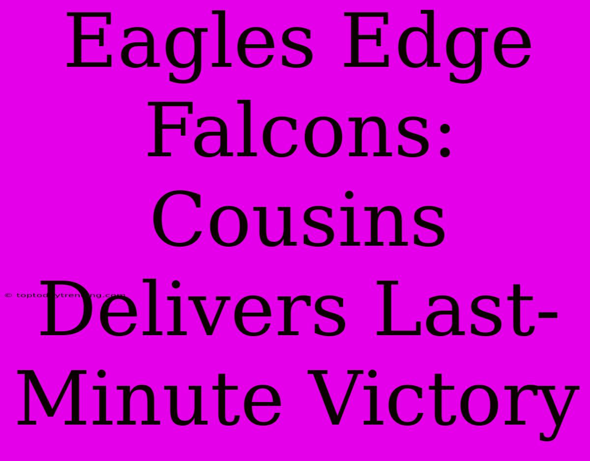 Eagles Edge Falcons: Cousins Delivers Last-Minute Victory