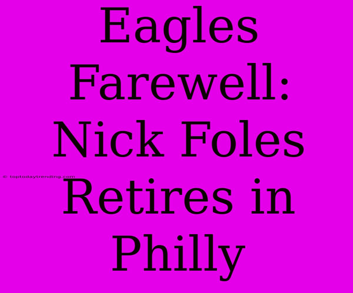 Eagles Farewell: Nick Foles Retires In Philly