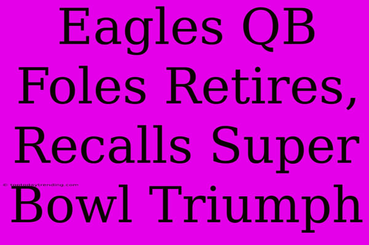 Eagles QB Foles Retires, Recalls Super Bowl Triumph