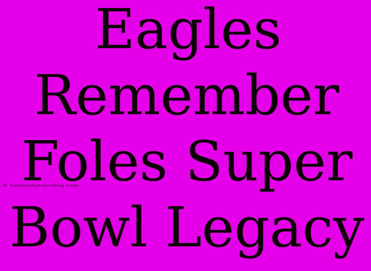 Eagles Remember Foles Super Bowl Legacy