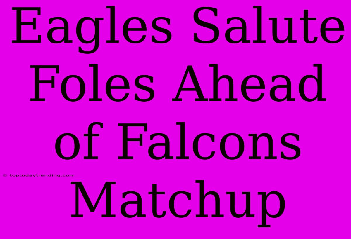 Eagles Salute Foles Ahead Of Falcons Matchup