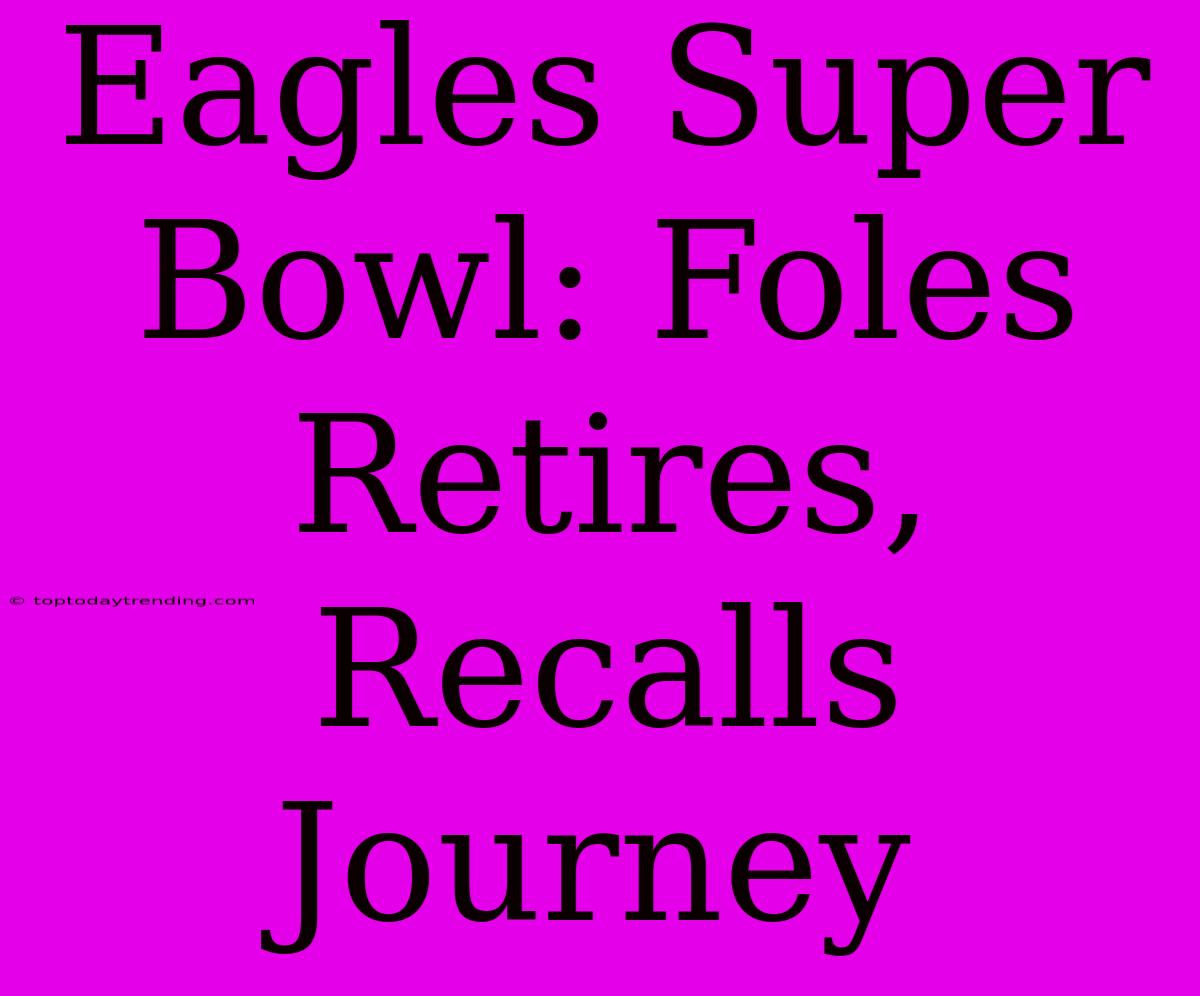 Eagles Super Bowl: Foles Retires, Recalls Journey