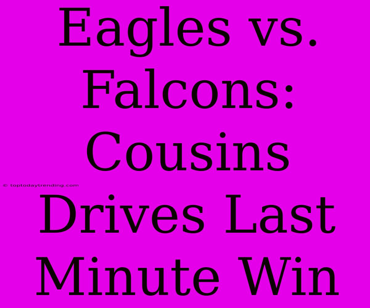 Eagles Vs. Falcons: Cousins Drives Last Minute Win