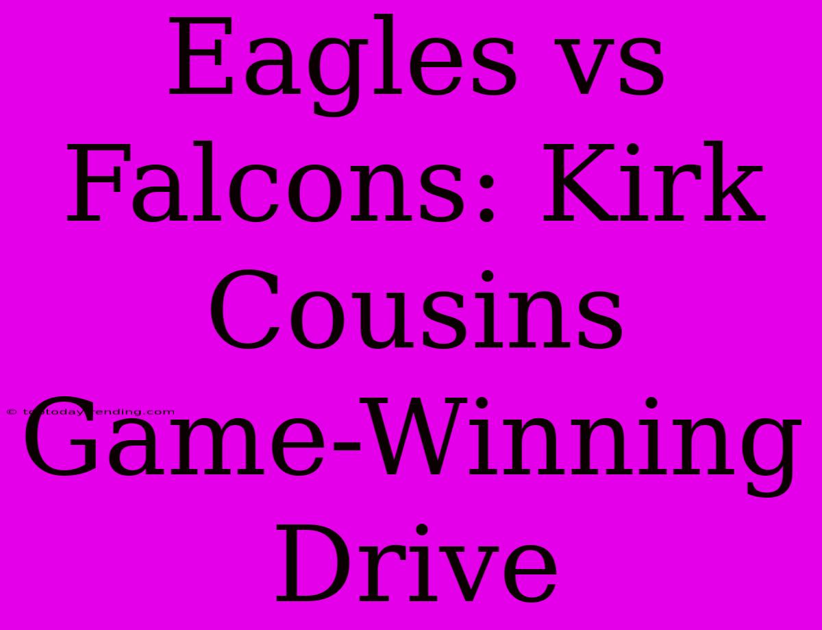 Eagles Vs Falcons: Kirk Cousins Game-Winning Drive