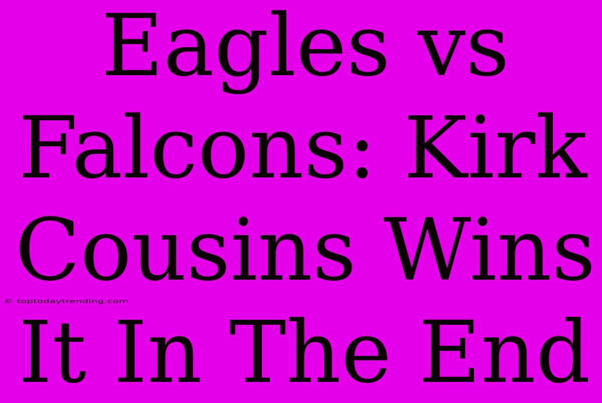 Eagles Vs Falcons: Kirk Cousins Wins It In The End