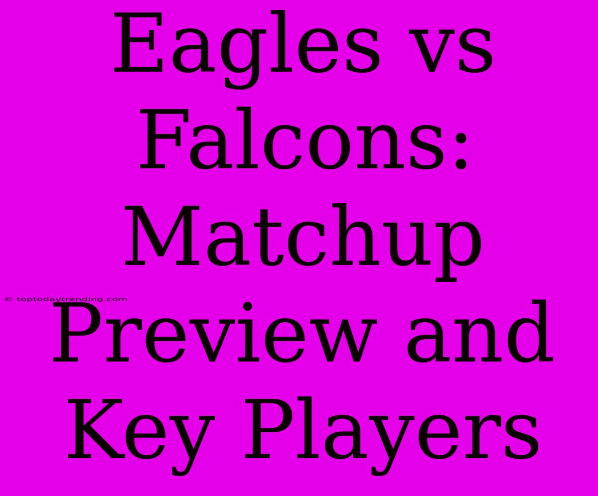 Eagles Vs Falcons: Matchup Preview And Key Players