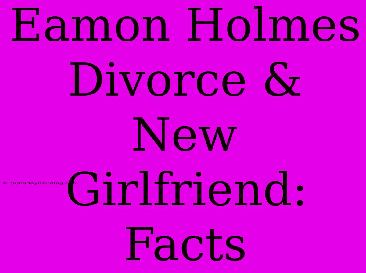 Eamon Holmes Divorce & New Girlfriend: Facts