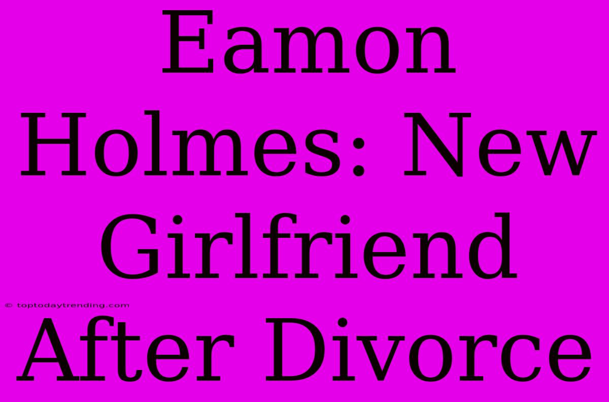 Eamon Holmes: New Girlfriend After Divorce