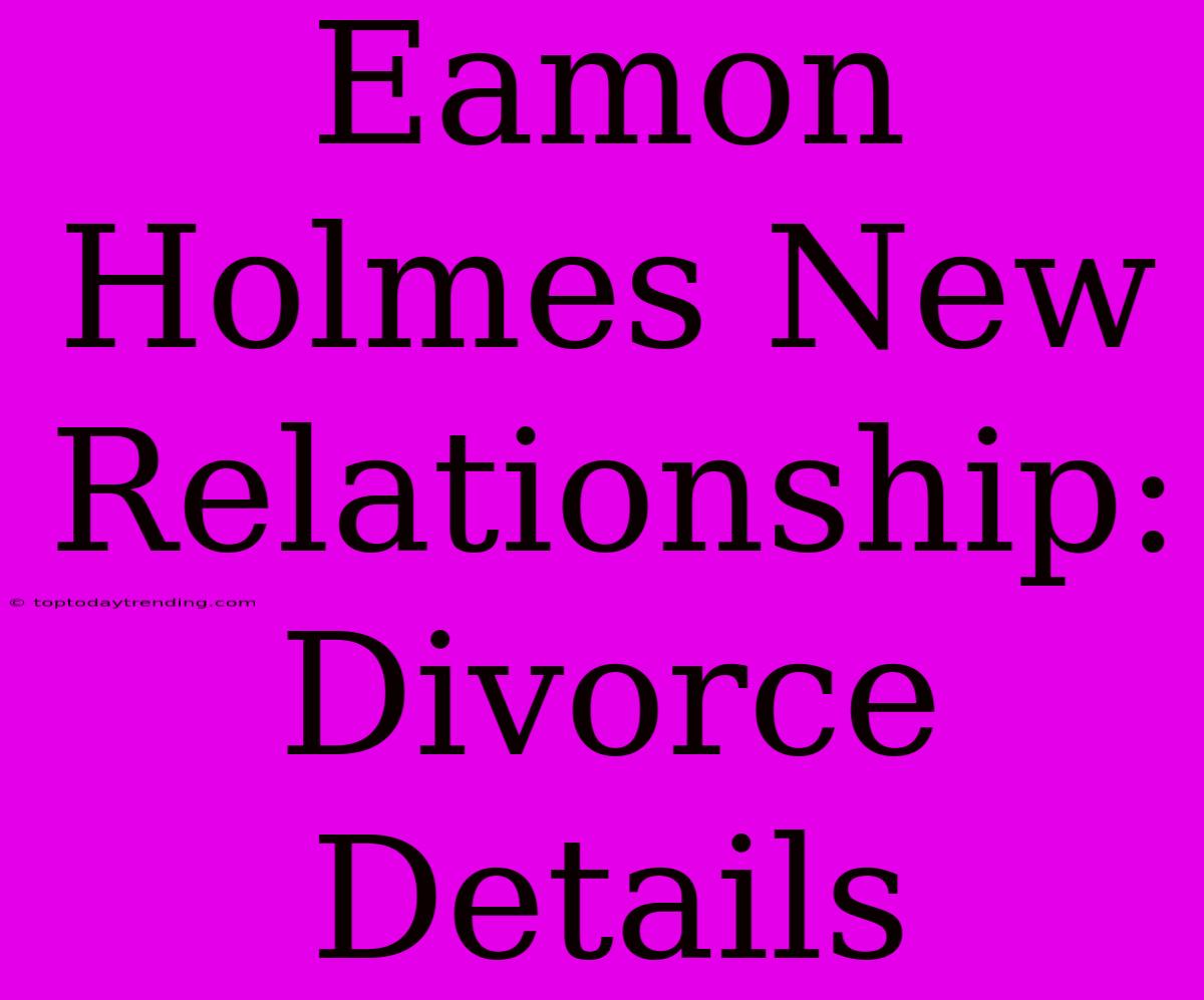 Eamon Holmes New Relationship:  Divorce Details