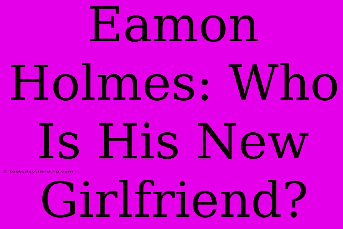 Eamon Holmes: Who Is His New Girlfriend?