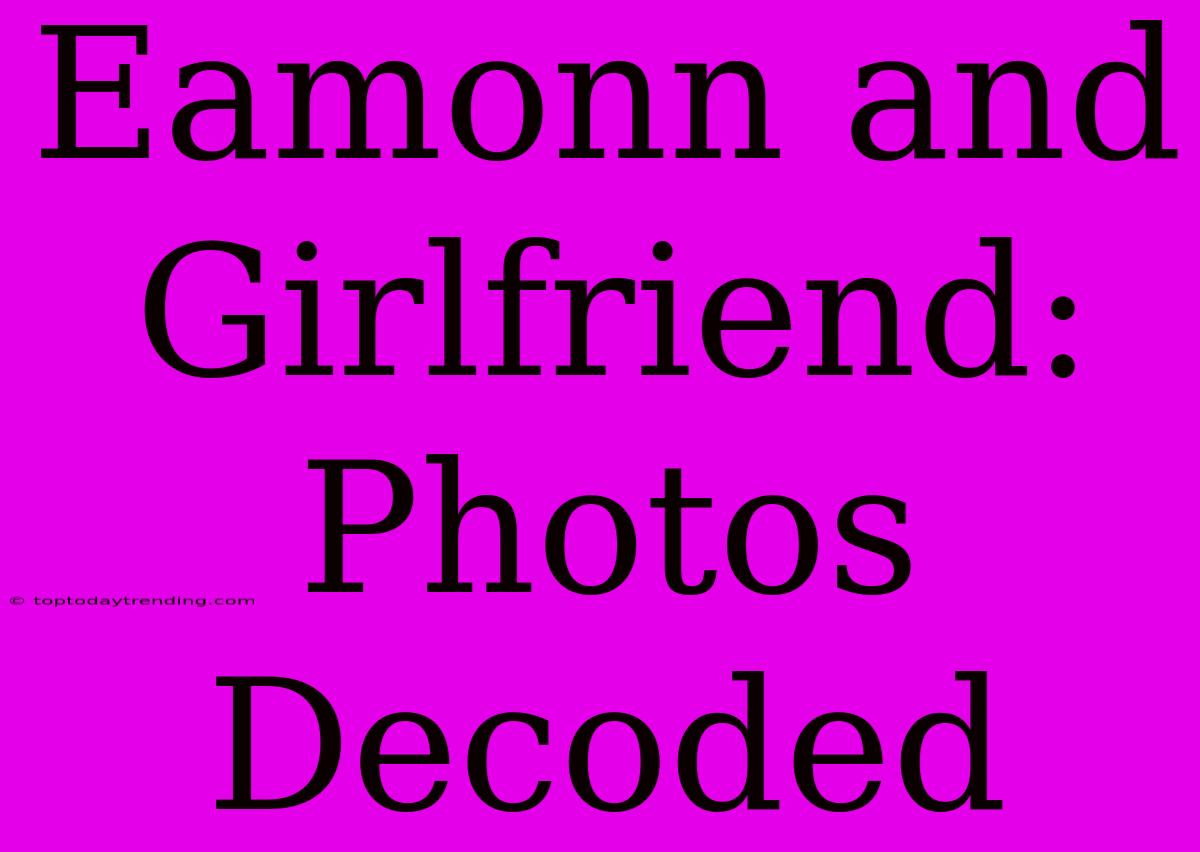 Eamonn And Girlfriend: Photos Decoded