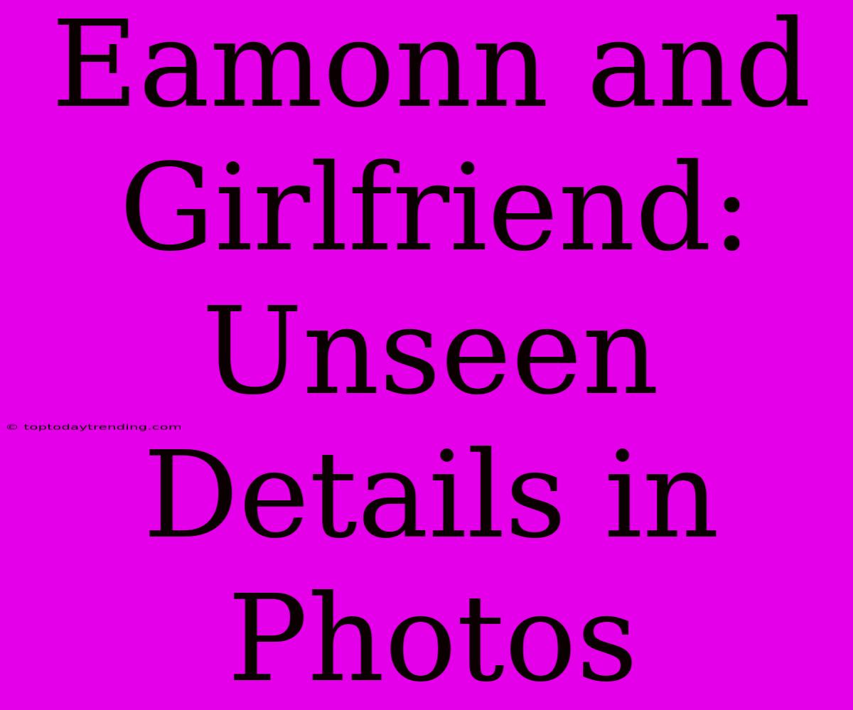 Eamonn And Girlfriend: Unseen Details In Photos