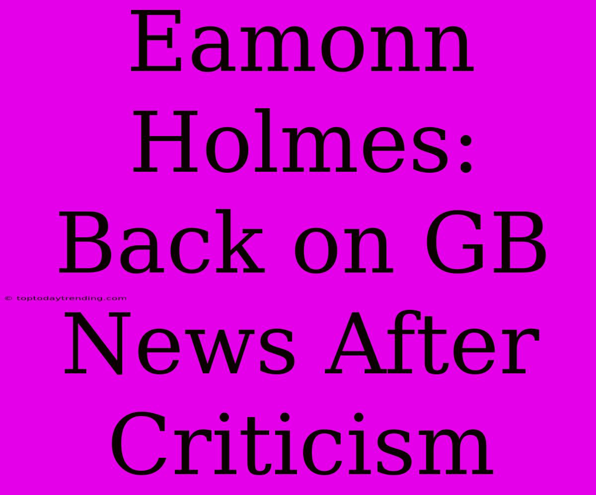 Eamonn Holmes: Back On GB News After Criticism