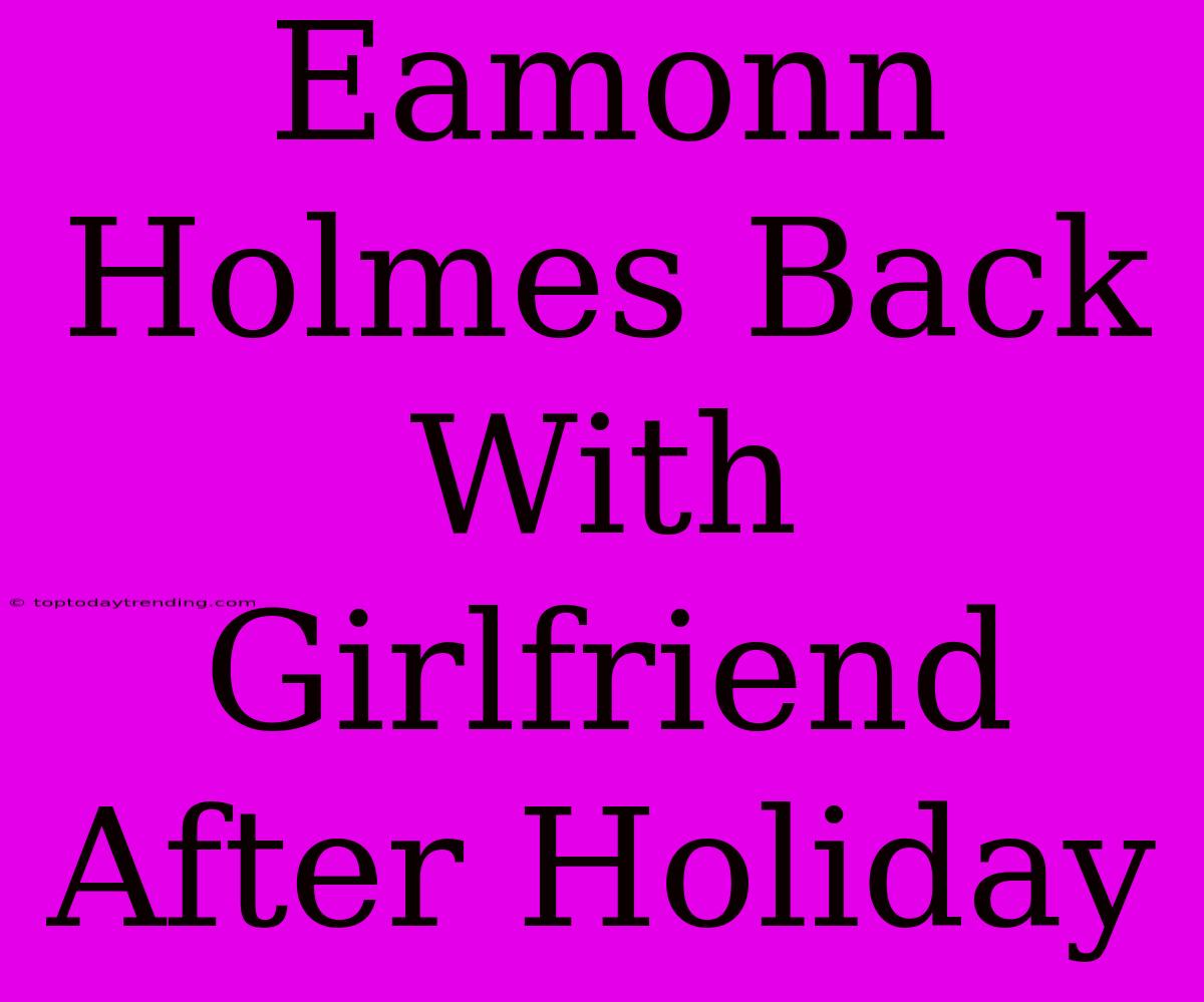 Eamonn Holmes Back With Girlfriend After Holiday