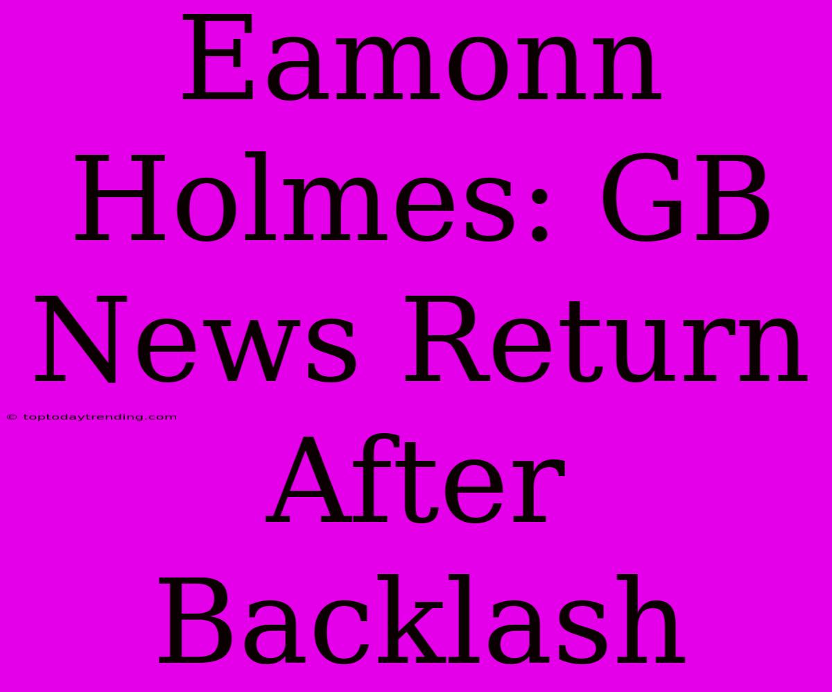 Eamonn Holmes: GB News Return After Backlash