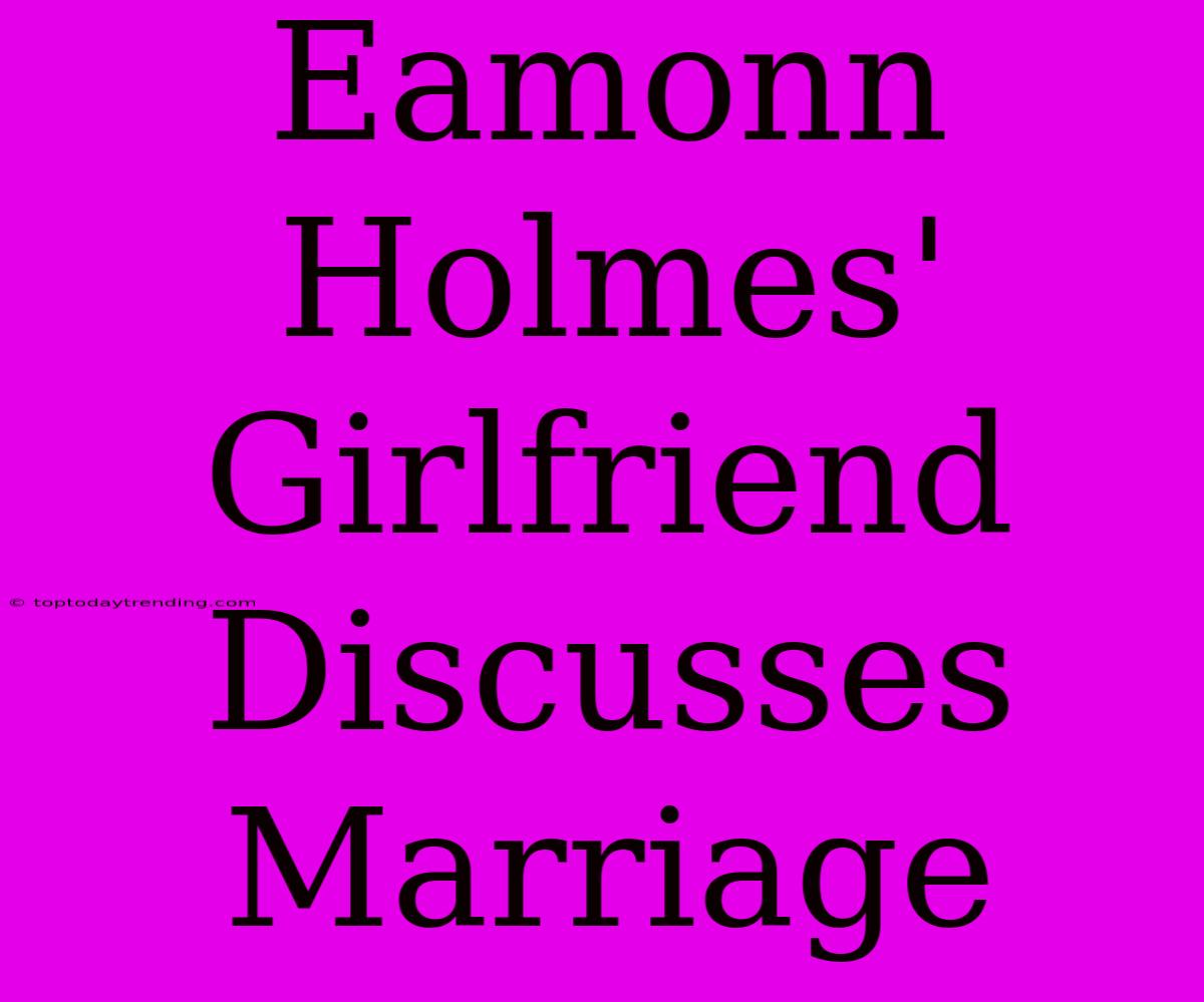 Eamonn Holmes' Girlfriend Discusses Marriage