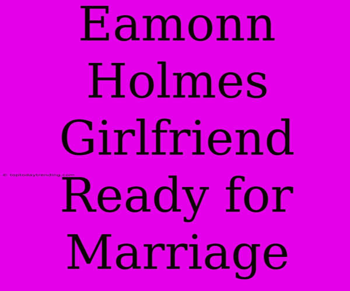 Eamonn Holmes Girlfriend Ready For Marriage