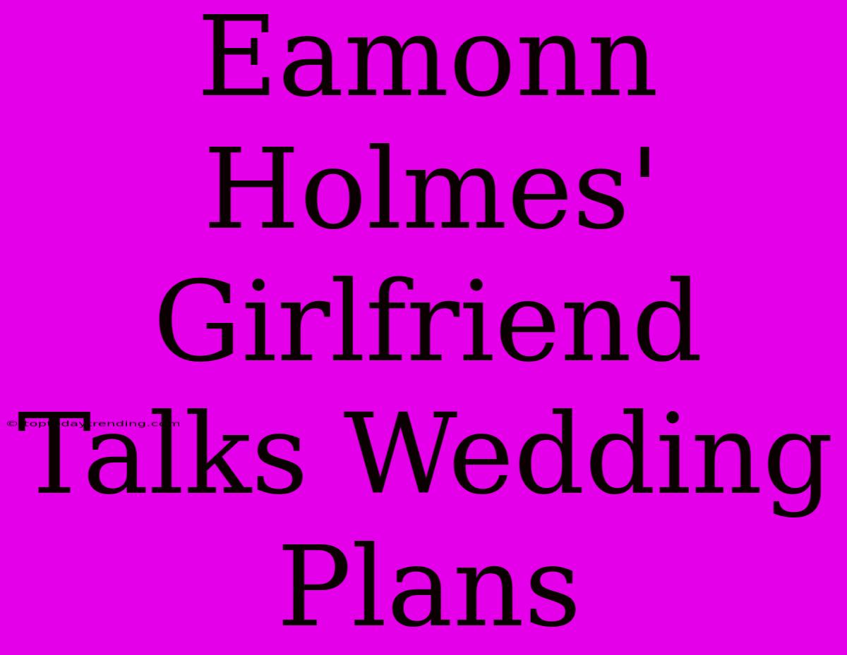 Eamonn Holmes' Girlfriend Talks Wedding Plans