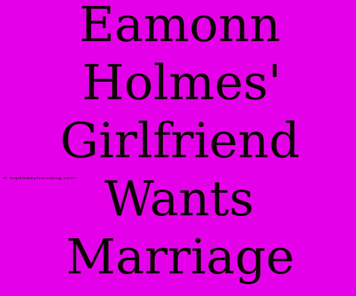 Eamonn Holmes' Girlfriend Wants Marriage